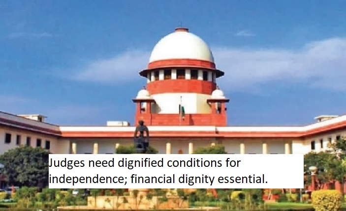  SC: Judges need dignified conditions for independence; financial dignity essential.