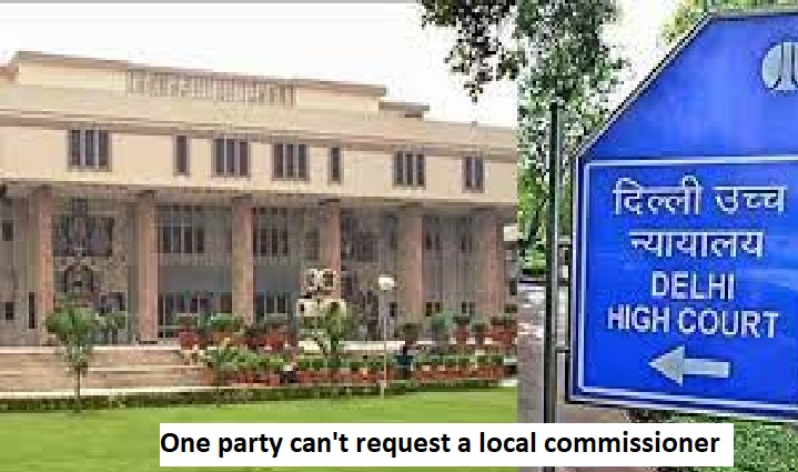 One party can't request a local commissioner to gather evidence against the other: Delhi High Court.