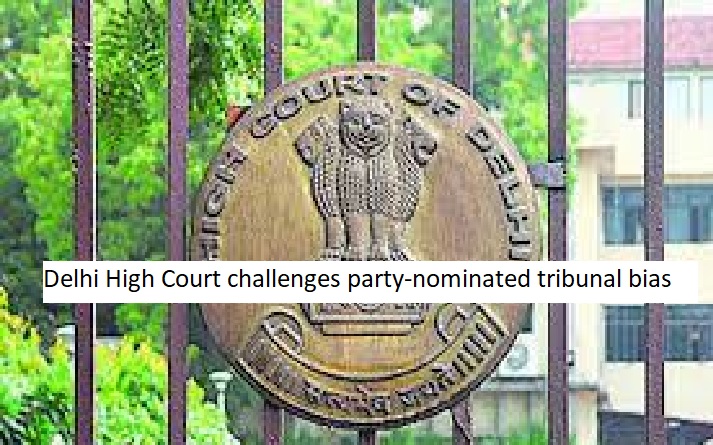 Delhi High Court challenges party-nominated tribunal bias; violates ...