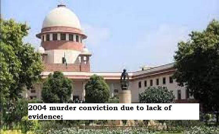  Supreme Court overturns 2004 murder conviction due to lack of evidence; rejects HC and trial court decisions.