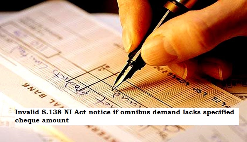 Invalid S.138 NI Act notice if omnibus demand lacks specified cheque amount: Supreme Court.