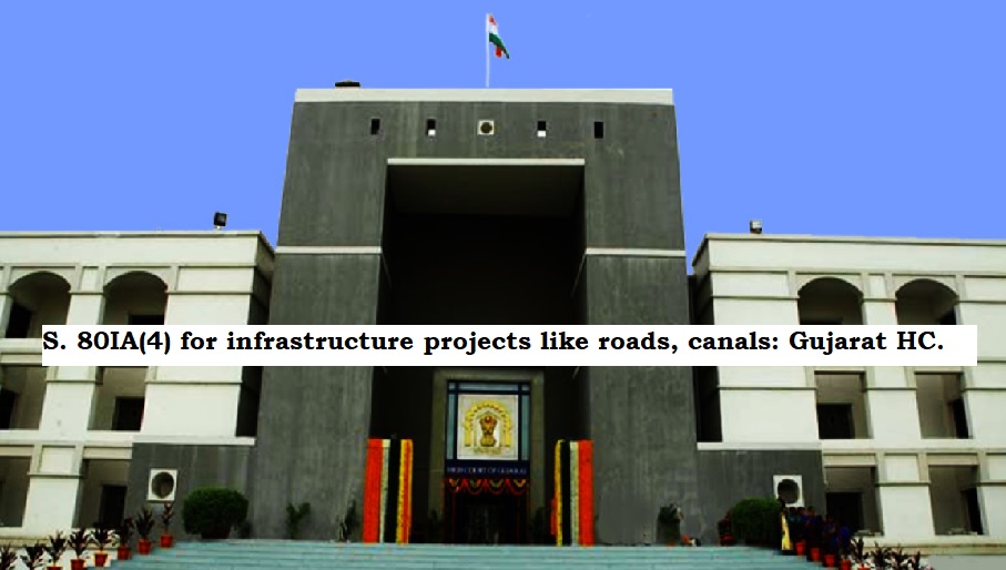 Deduction under S. 80IA(4) for infrastructure projects like roads, canals: Gujarat HC.