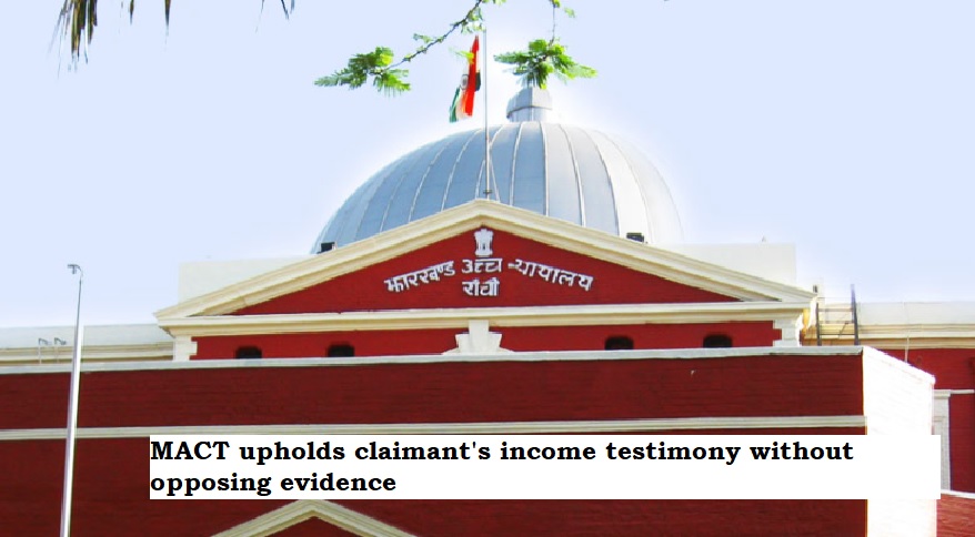  Jharkhand HC: MACT upholds claimant's income testimony without opposing evidence.