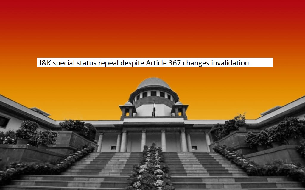  Supreme Court upheld J&K special status repeal despite Article 367 changes invalidation.