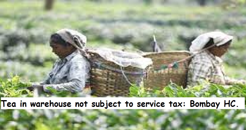  Tea in warehouse not subject to service tax: Bombay HC.