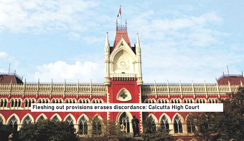  Fleshing out provisions erases discordance: Calcutta High Court reiterates.