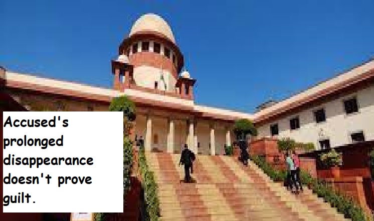  SC: Accused's prolonged disappearance doesn't prove guilt.