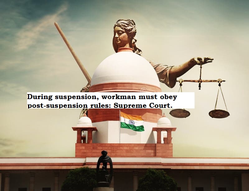 During suspension, workman must obey post-suspension rules: Supreme Court.