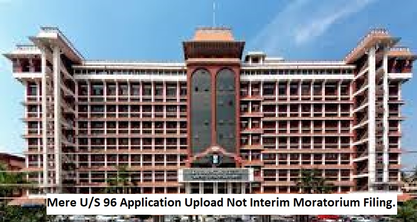  Kerala HC: Mere U/S 96 Application Upload Not Interim Moratorium Filing.