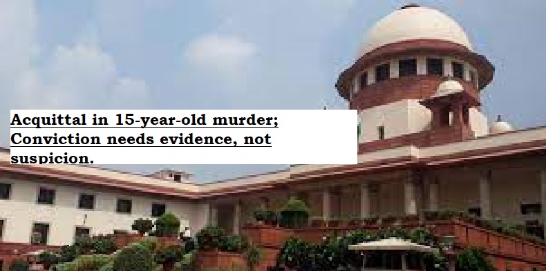 Supreme Court: Acquittal in 15-year-old murder; Conviction needs evidence, not suspicion.