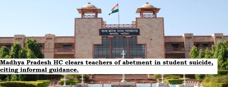  Madhya Pradesh HC clears teachers of abetment in student suicide, citing informal guidance.