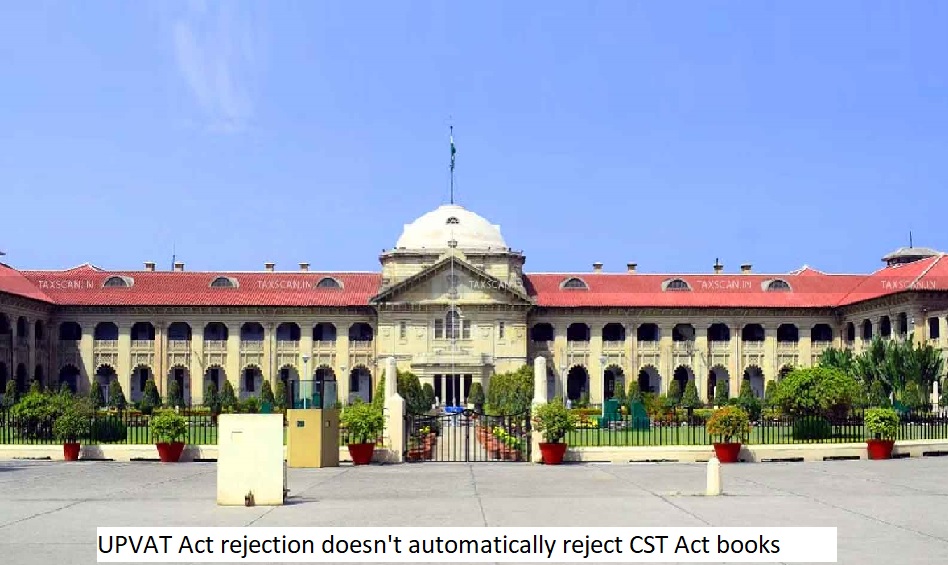  UPVAT Act rejection doesn't automatically reject CST Act books: Allahabad HC confirms.