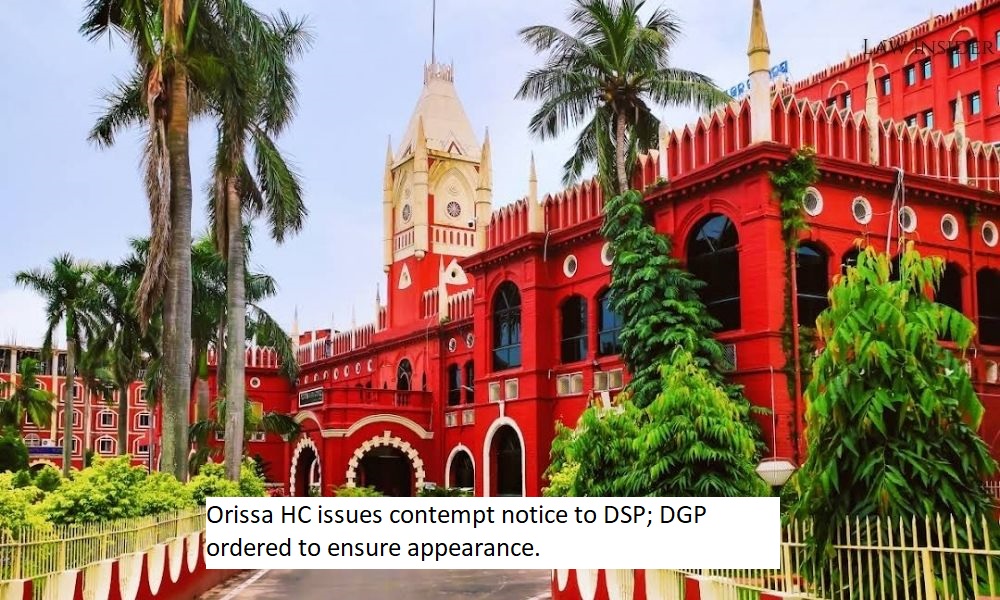 Orissa HC issues contempt notice to DSP; DGP ordered to ensure appearance.
